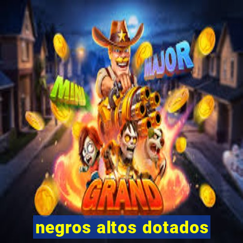 negros altos dotados